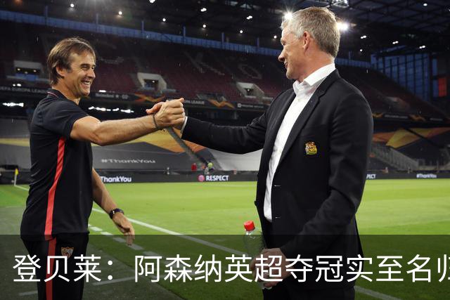 登贝莱：阿森纳英超夺冠实至名归 我脑中只有奖杯个人荣誉在其次
